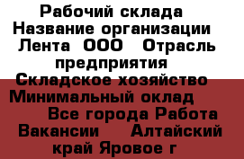 Рабочий склада › Название организации ­ Лента, ООО › Отрасль предприятия ­ Складское хозяйство › Минимальный оклад ­ 46 000 - Все города Работа » Вакансии   . Алтайский край,Яровое г.